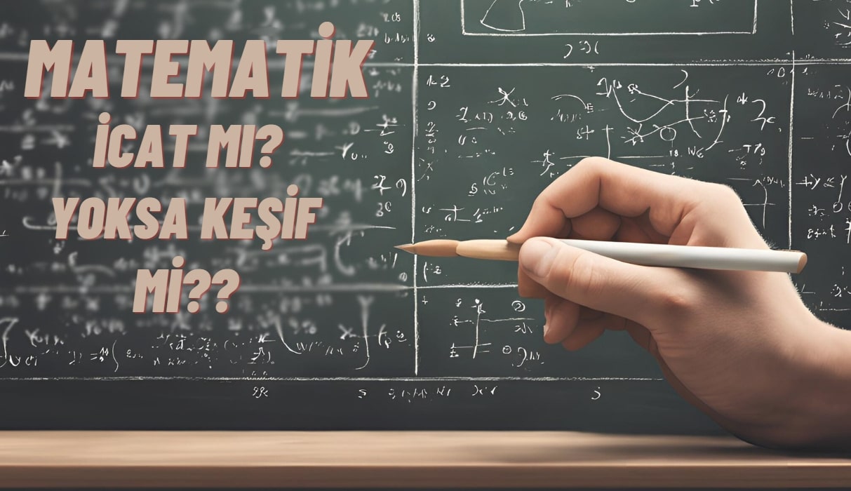 Matematik Hep Vardı da Biz Mi Keşfettik? Yoksa Matematiği İnsanlar Mı İcat Etti?