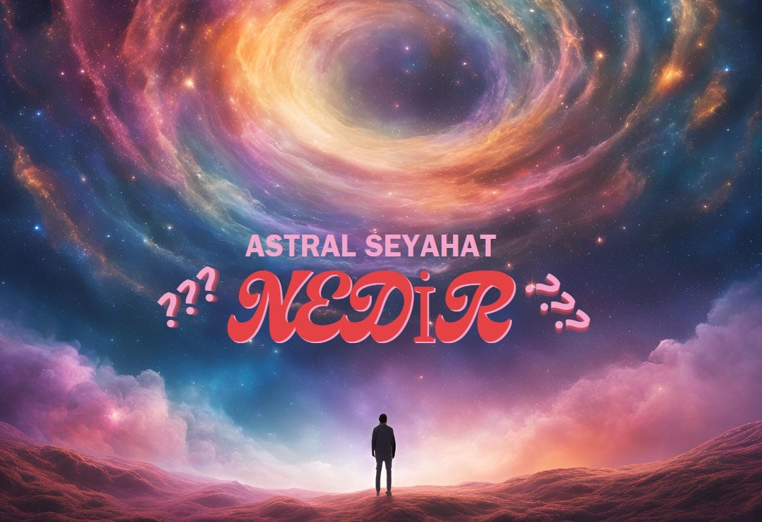 Astral Seyahat Nedir? Astral Seyahat Nasıl Yapılır? Sakıncaları Var Mı?